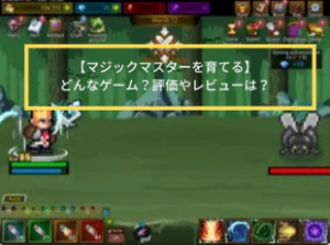 【マジックマスターを育てる】はどんなゲーム？評価・レビューを徹底解説！