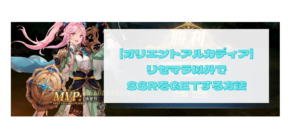 【オリエントアルカディア】リセマラ以外でSSRを手に入れる方法はコレ！