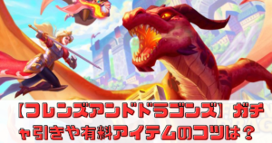 【フレンズアンドドラゴンズ】でのガチャ引きのコツとは？有料アイテムを効率的に手に入れる方法を解説