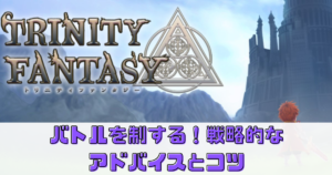 【トリニティファンタジー】でバトルを制する！戦略的なアドバイスとコツ